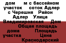 дом 400 м с бассейном участок 20 соток Адлер с.Черешня › Район ­ Адлер › Улица ­ Владимировская  › Дом ­ 78 › Общая площадь дома ­ 400 › Площадь участка ­ 2 000 › Цена ­ 31 980 000 - Краснодарский край, Сочи г. Недвижимость » Дома, коттеджи, дачи продажа   . Краснодарский край,Сочи г.